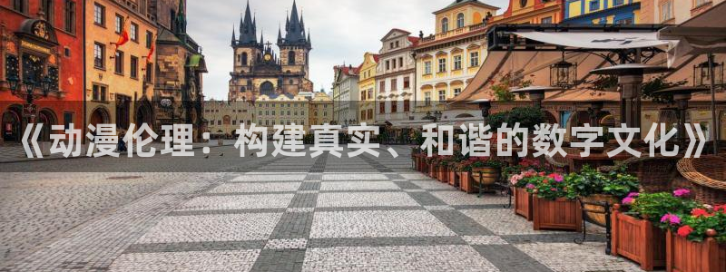 age动漫最新官网版：《动漫伦理：构建真实、和谐的数字文化》