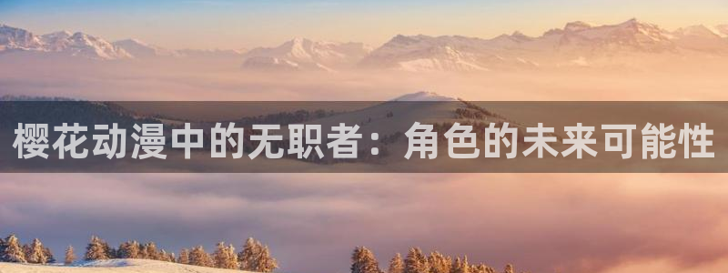 age动漫官方正版：樱花动漫中的无职者：角色的未来可能性