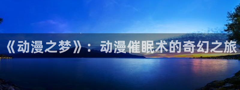age动漫在线最新：《动漫之梦》：动漫催眠术的奇幻之旅
